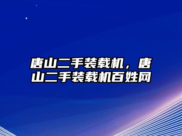 唐山二手裝載機(jī)，唐山二手裝載機(jī)百姓網(wǎng)