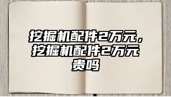 挖掘機配件2萬元，挖掘機配件2萬元貴嗎