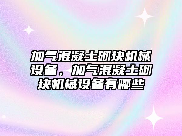 加氣混凝土砌塊機(jī)械設(shè)備，加氣混凝土砌塊機(jī)械設(shè)備有哪些