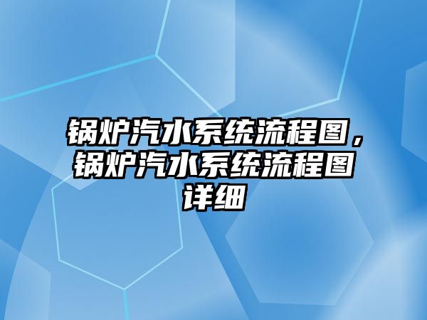 鍋爐汽水系統(tǒng)流程圖，鍋爐汽水系統(tǒng)流程圖詳細