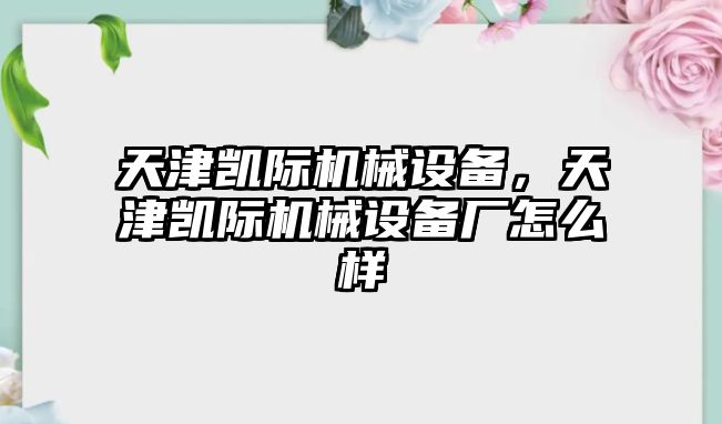 天津凱際機(jī)械設(shè)備，天津凱際機(jī)械設(shè)備廠怎么樣