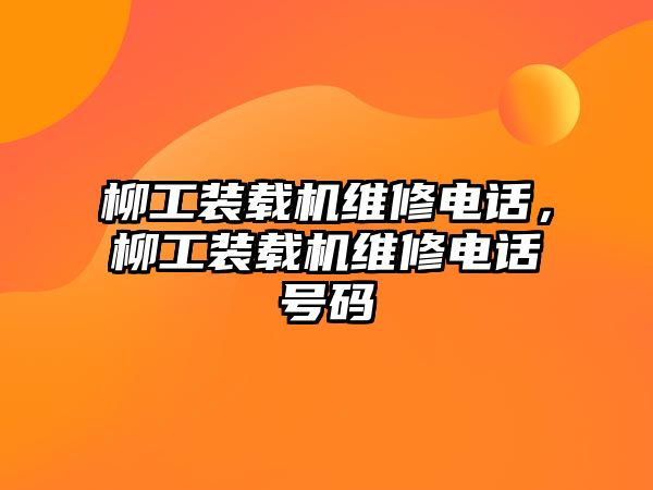 柳工裝載機維修電話，柳工裝載機維修電話號碼