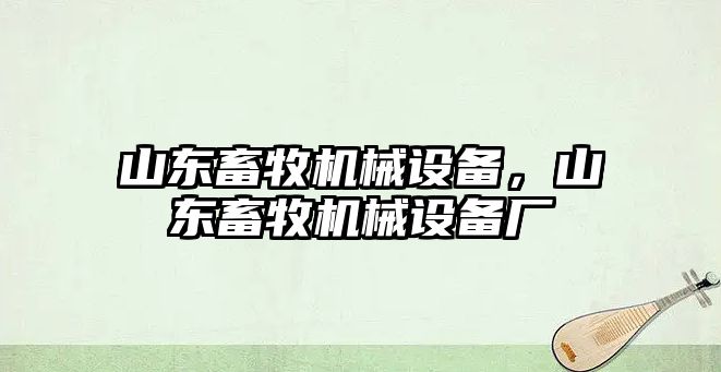 山東畜牧機械設(shè)備，山東畜牧機械設(shè)備廠