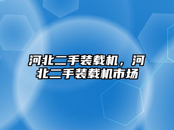 河北二手裝載機，河北二手裝載機市場