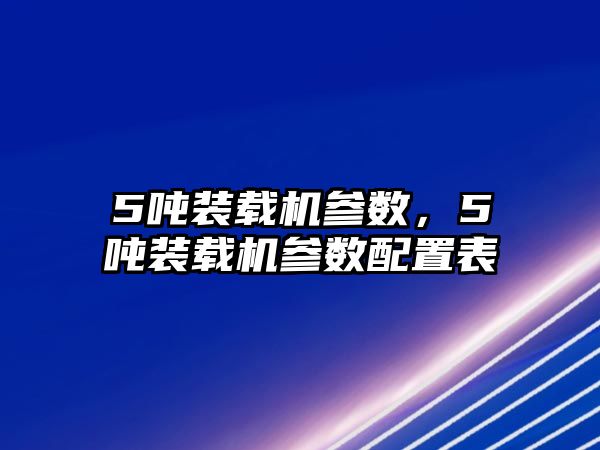 5噸裝載機參數(shù)，5噸裝載機參數(shù)配置表