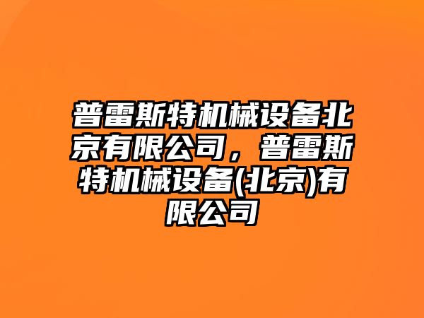 普雷斯特機(jī)械設(shè)備北京有限公司，普雷斯特機(jī)械設(shè)備(北京)有限公司