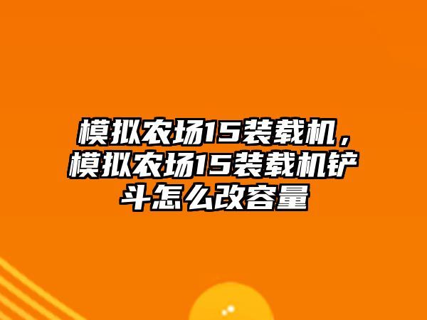 模擬農(nóng)場15裝載機，模擬農(nóng)場15裝載機鏟斗怎么改容量