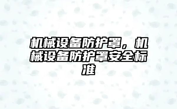 機械設(shè)備防護罩，機械設(shè)備防護罩安全標準