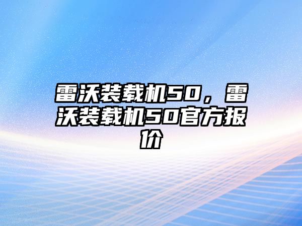 雷沃裝載機50，雷沃裝載機50官方報價