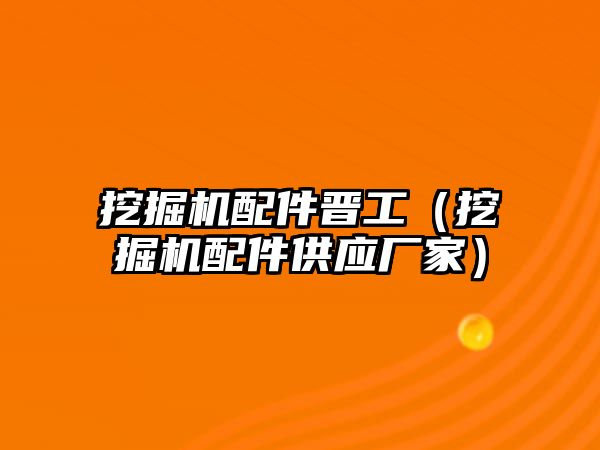 挖掘機配件晉工（挖掘機配件供應(yīng)廠家）