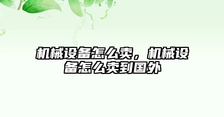 機械設(shè)備怎么賣，機械設(shè)備怎么賣到國外