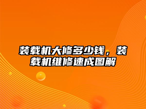 裝載機(jī)大修多少錢，裝載機(jī)維修速成圖解