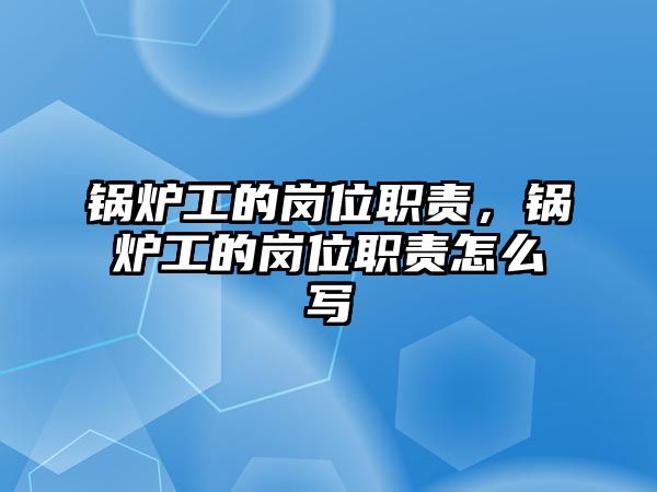 鍋爐工的崗位職責，鍋爐工的崗位職責怎么寫