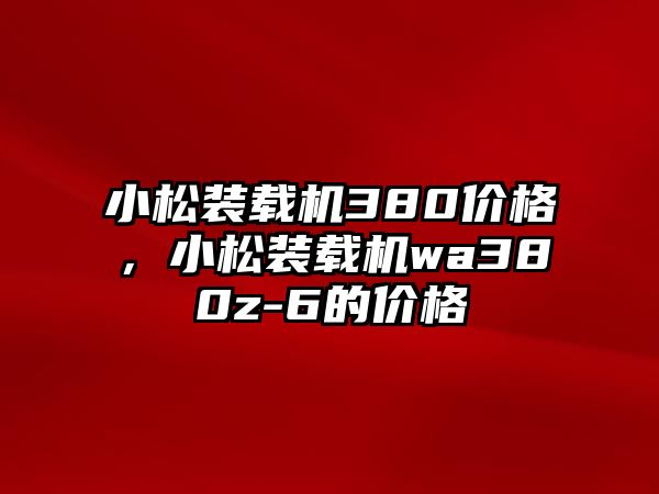 小松裝載機380價格，小松裝載機wa380z-6的價格