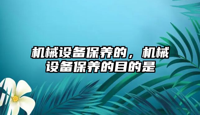 機械設(shè)備保養(yǎng)的，機械設(shè)備保養(yǎng)的目的是