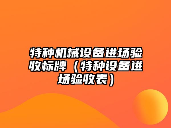 特種機械設備進場驗收標牌（特種設備進場驗收表）