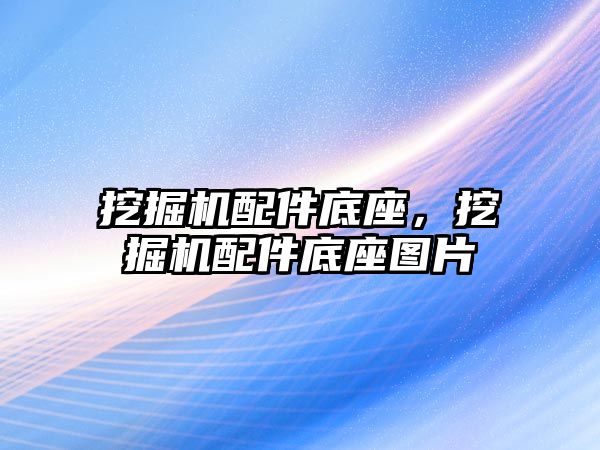 挖掘機配件底座，挖掘機配件底座圖片