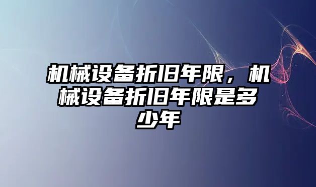 機械設(shè)備折舊年限，機械設(shè)備折舊年限是多少年