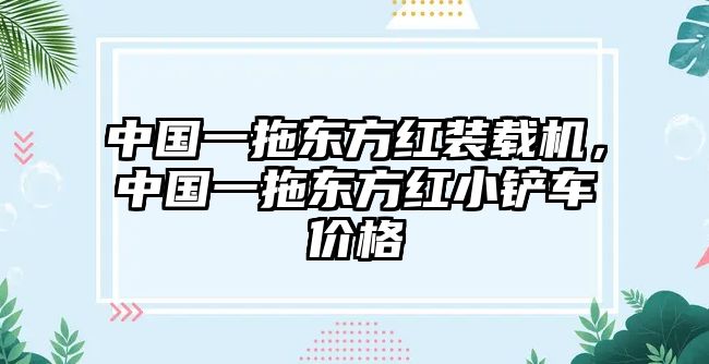 中國一拖東方紅裝載機(jī)，中國一拖東方紅小鏟車價(jià)格