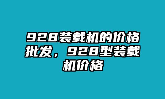 928裝載機(jī)的價(jià)格批發(fā)，928型裝載機(jī)價(jià)格