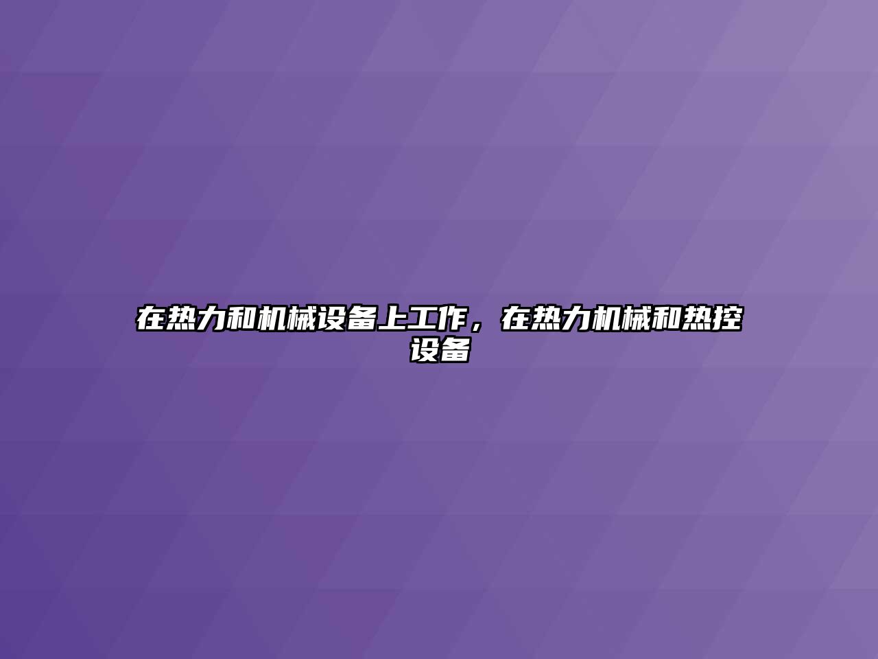 在熱力和機(jī)械設(shè)備上工作，在熱力機(jī)械和熱控設(shè)備