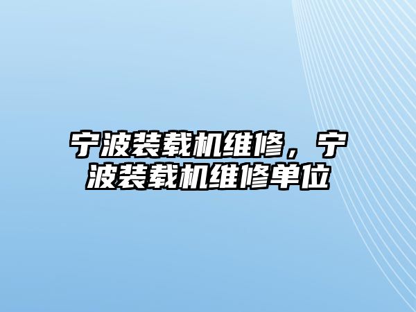 寧波裝載機(jī)維修，寧波裝載機(jī)維修單位