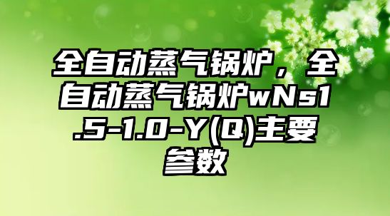 全自動蒸氣鍋爐，全自動蒸氣鍋爐wNs1.5-1.0-Y(Q)主要參數(shù)