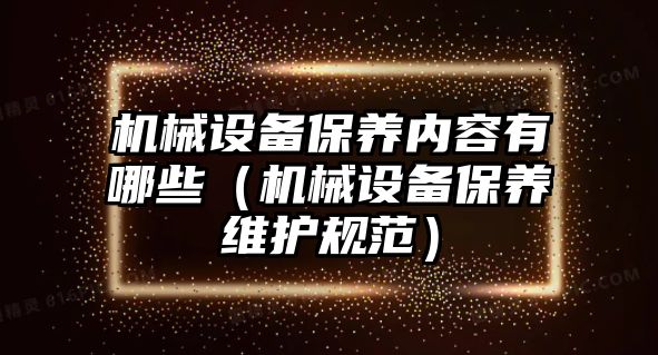 機械設(shè)備保養(yǎng)內(nèi)容有哪些（機械設(shè)備保養(yǎng)維護(hù)規(guī)范）