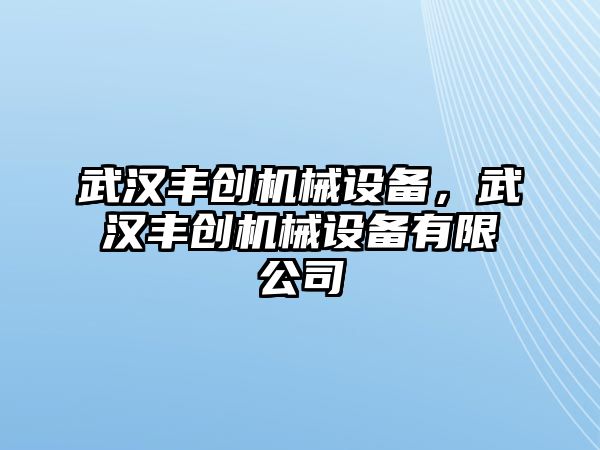 武漢豐創(chuàng)機(jī)械設(shè)備，武漢豐創(chuàng)機(jī)械設(shè)備有限公司