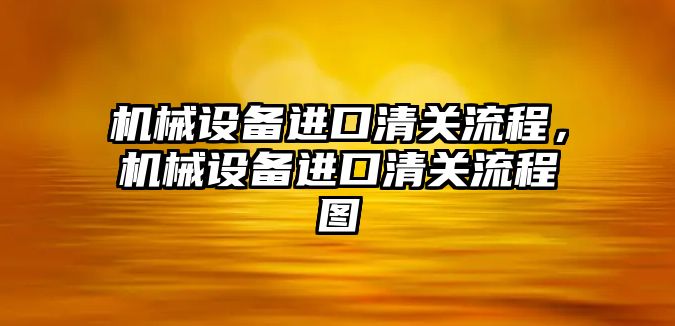 機械設備進口清關流程，機械設備進口清關流程圖