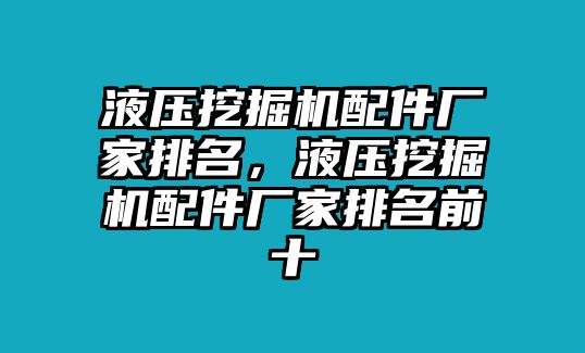 液壓挖掘機(jī)配件廠家排名，液壓挖掘機(jī)配件廠家排名前十