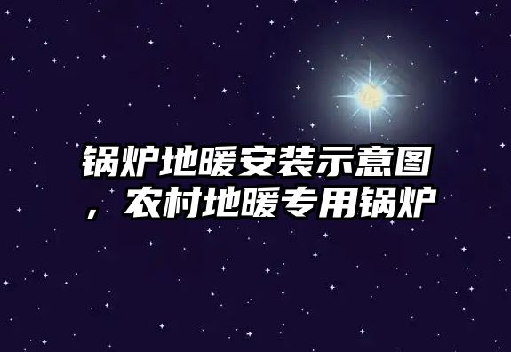 鍋爐地暖安裝示意圖，農(nóng)村地暖專用鍋爐