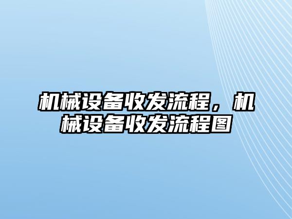 機械設備收發(fā)流程，機械設備收發(fā)流程圖