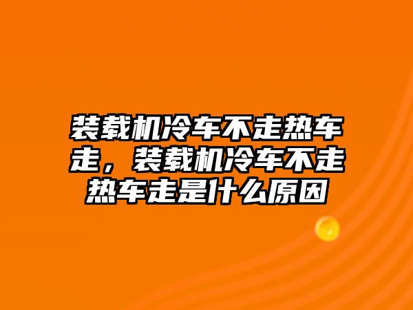 裝載機冷車不走熱車走，裝載機冷車不走熱車走是什么原因