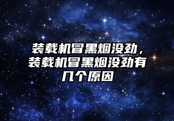 裝載機冒黑煙沒勁，裝載機冒黑煙沒勁有幾個原因