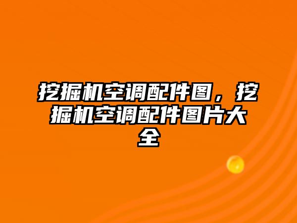 挖掘機(jī)空調(diào)配件圖，挖掘機(jī)空調(diào)配件圖片大全