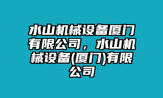 水山機(jī)械設(shè)備廈門有限公司，水山機(jī)械設(shè)備(廈門)有限公司