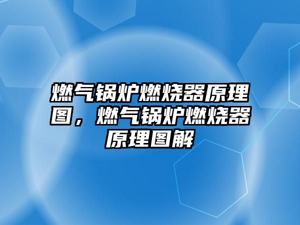 燃?xì)忮仩t燃燒器原理圖，燃?xì)忮仩t燃燒器原理圖解