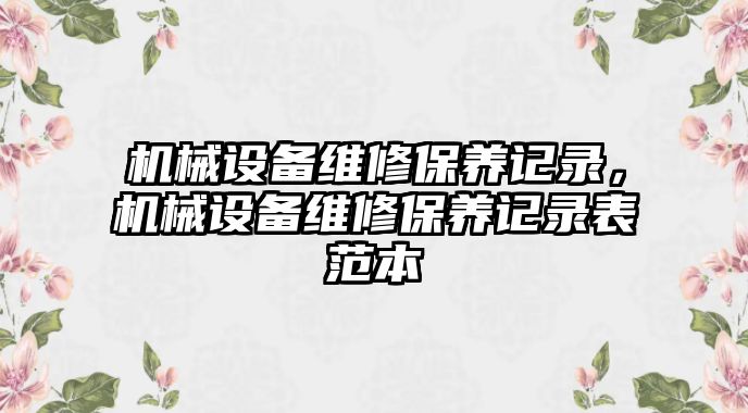 機械設(shè)備維修保養(yǎng)記錄，機械設(shè)備維修保養(yǎng)記錄表范本