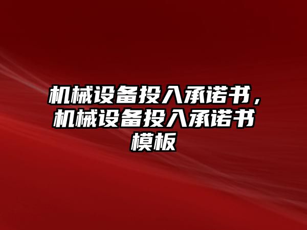 機(jī)械設(shè)備投入承諾書，機(jī)械設(shè)備投入承諾書模板