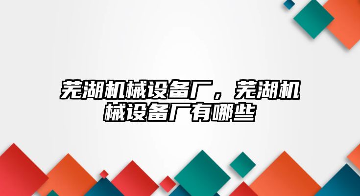 蕪湖機(jī)械設(shè)備廠，蕪湖機(jī)械設(shè)備廠有哪些