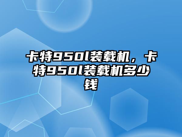 卡特950l裝載機，卡特950l裝載機多少錢