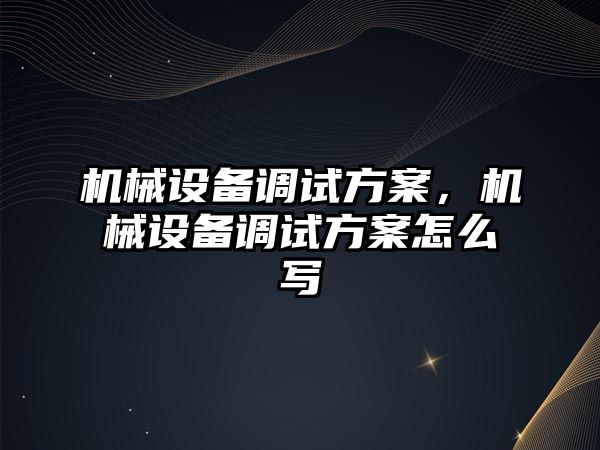 機械設(shè)備調(diào)試方案，機械設(shè)備調(diào)試方案怎么寫