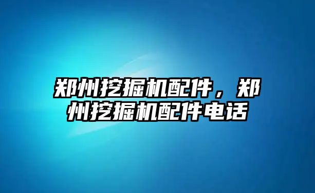 鄭州挖掘機配件，鄭州挖掘機配件電話