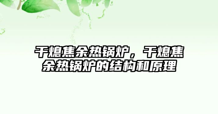 干熄焦余熱鍋爐，干熄焦余熱鍋爐的結(jié)構(gòu)和原理