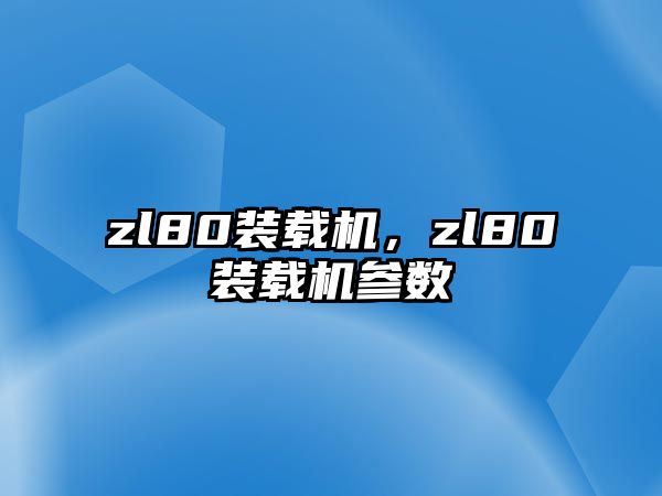 zl80裝載機(jī)，zl80裝載機(jī)參數(shù)