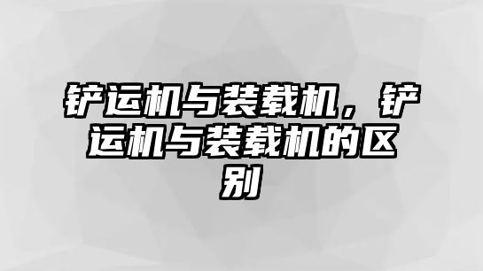 鏟運(yùn)機(jī)與裝載機(jī)，鏟運(yùn)機(jī)與裝載機(jī)的區(qū)別