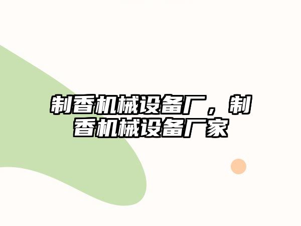 制香機械設(shè)備廠，制香機械設(shè)備廠家