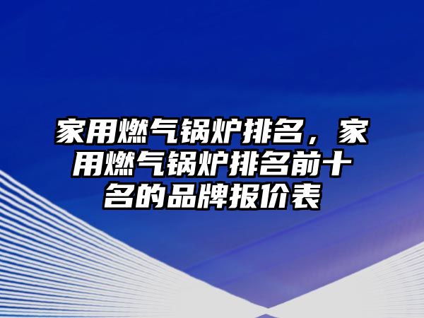 家用燃?xì)忮仩t排名，家用燃?xì)忮仩t排名前十名的品牌報價表