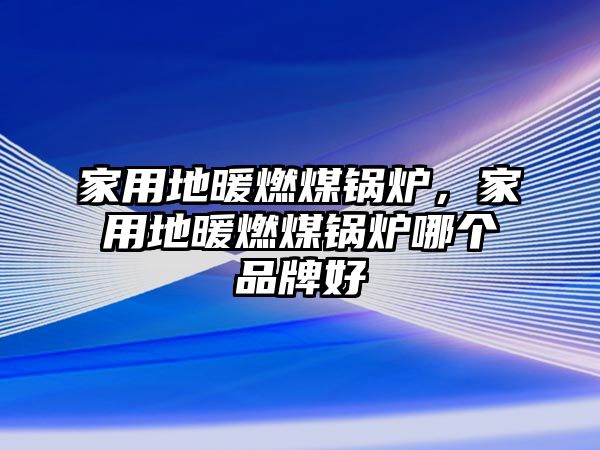 家用地暖燃煤鍋爐，家用地暖燃煤鍋爐哪個品牌好